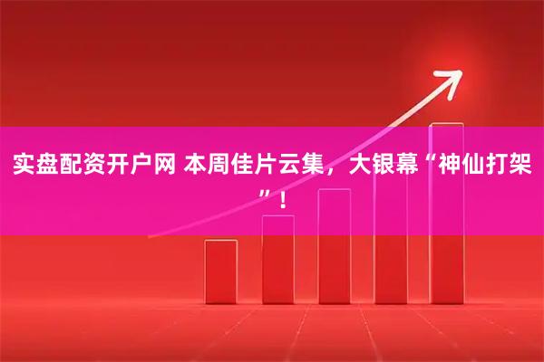 实盘配资开户网 本周佳片云集，大银幕“神仙打架”！