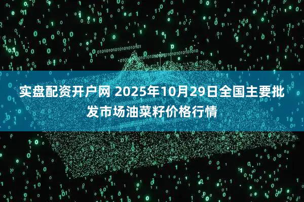 实盘配资开户网 2025年10月29日全国主要批发市场油菜籽价格行情