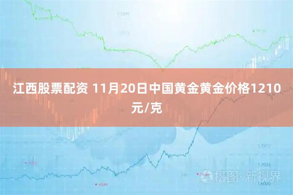 江西股票配资 11月20日中国黄金黄金价格1210元/克