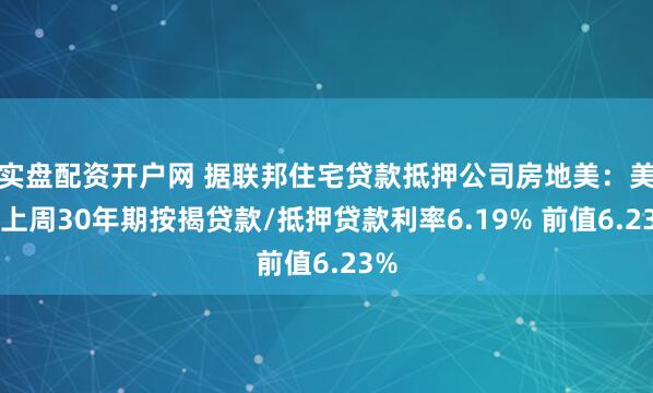 实盘配资开户网 据联邦住宅贷款抵押公司房地美：美国上周30年期按揭贷款/抵押贷款利率6.19% 前值6.23%
