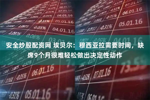 安全炒股配资网 埃贝尔：穆西亚拉需要时间，缺席9个月很难轻松做出决定性动作